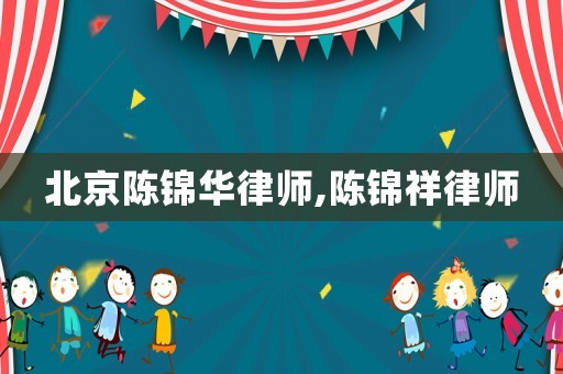 北京陳錦華律師,陳錦祥律師