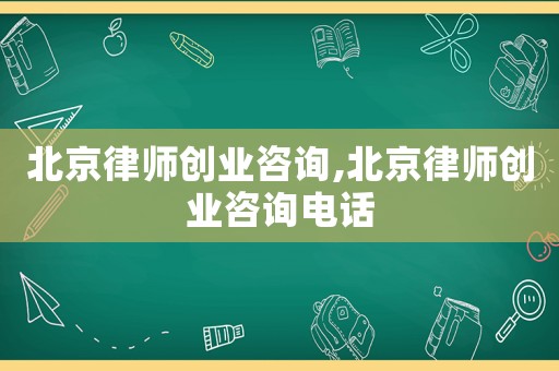 北京律師創業咨詢,北京律師創業咨詢電話