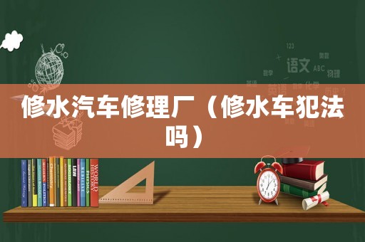修水汽車修理廠（修水車犯法嗎）