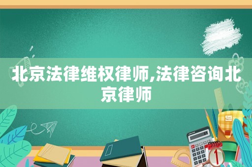 北京法律維權(quán)律師,法律咨詢北京律師