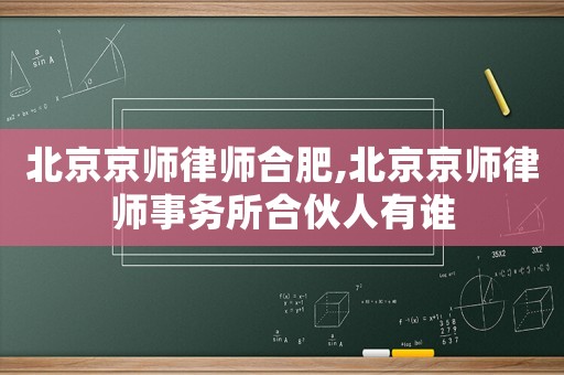 北京京師律師合肥,北京京師律師事務所合伙人有誰