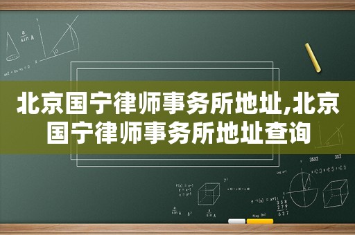 北京國寧律師事務所地址,北京國寧律師事務所地址查詢
