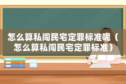怎么算私闖民宅定罪標準呢（怎么算私闖民宅定罪標準）