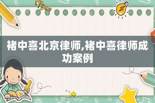 褚中喜北京律師,褚中喜律師成功案例