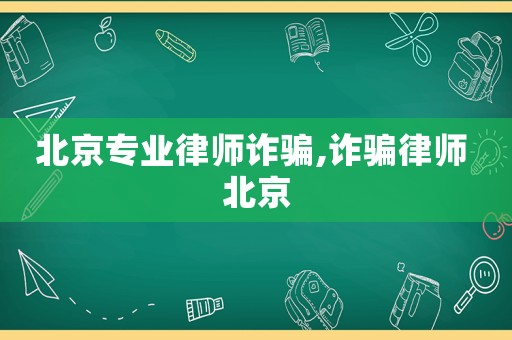 北京專業(yè)律師詐騙,詐騙律師 北京