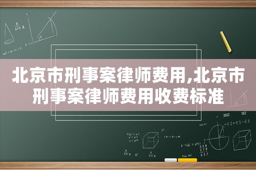 北京市刑事案律師費(fèi)用,北京市刑事案律師費(fèi)用收費(fèi)標(biāo)準(zhǔn)