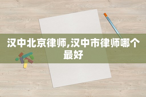 漢中北京律師,漢中市律師哪個最好