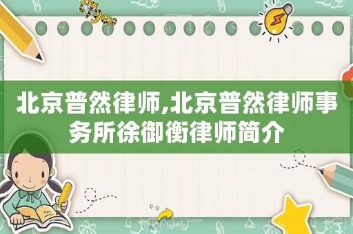 北京普然律師,北京普然律師事務所徐御衡律師簡介