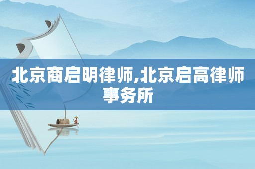 北京商啟明律師,北京啟高律師事務所