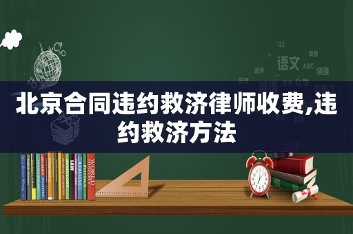 北京合同違約救濟律師收費,違約救濟方法