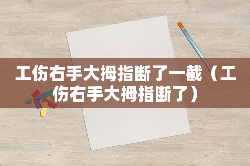 工傷右手大拇指斷了一截（工傷右手大拇指斷了）