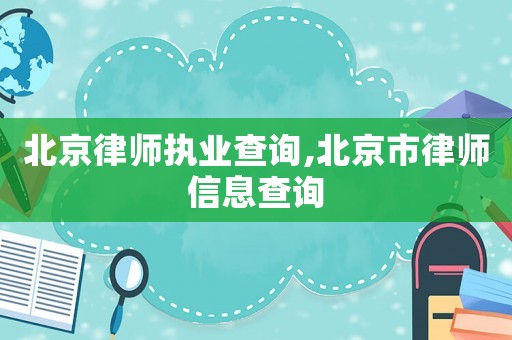 北京律師執業查詢,北京市律師信息查詢