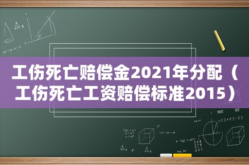 工傷死亡賠償金2021年分配（工傷死亡工資賠償標準2015）