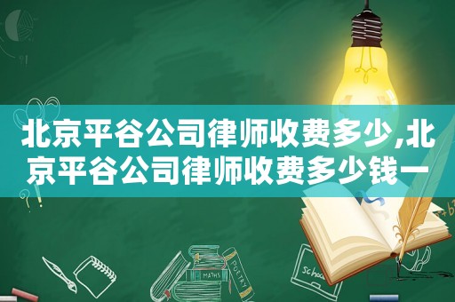 北京平谷公司律師收費多少,北京平谷公司律師收費多少錢一個月