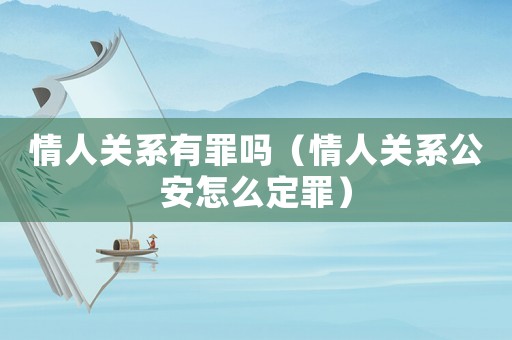 情人關系有罪嗎（情人關系公安怎么定罪）