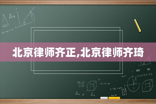 北京律師齊正,北京律師齊琦