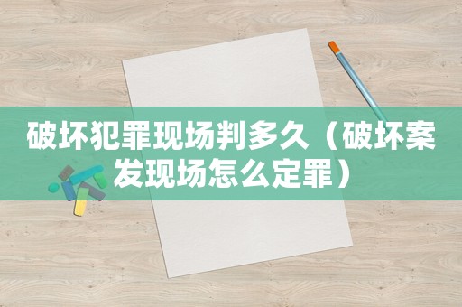 破壞犯罪現場判多久（破壞案發現場怎么定罪）