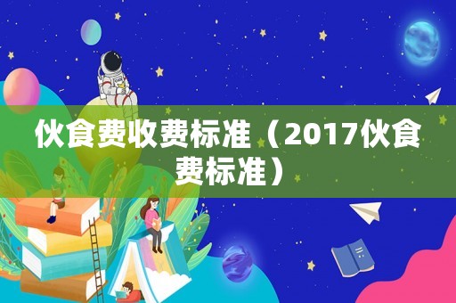 伙食費收費標準（2017伙食費標準）