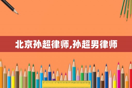 北京孫超律師,孫超男律師