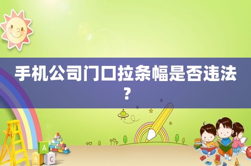 手機公司門口拉條幅是否違法？