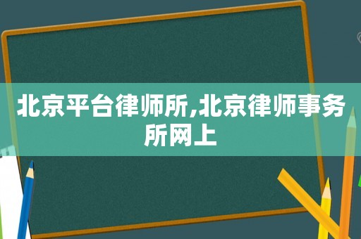 北京平臺律師所,北京律師事務所網上