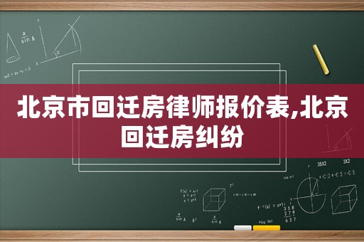 北京市回遷房律師報價表,北京回遷房糾紛