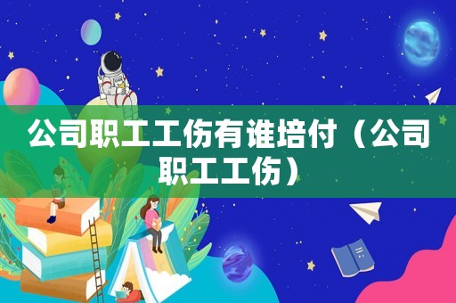 公司職工工傷有誰培付（公司職工工傷）
