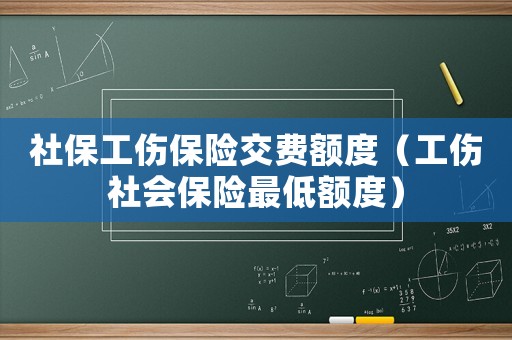 社保工傷保險交費額度（工傷社會保險最低額度）