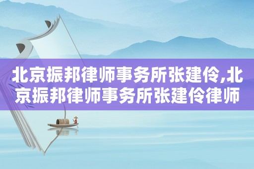 北京振邦律師事務所張建伶,北京振邦律師事務所張建伶律師簡介
