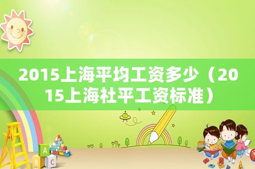 2015上海平均工資多少（2015上海社平工資標準）