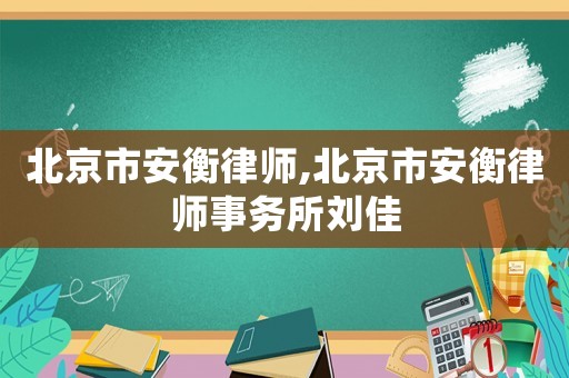 北京市安衡律師,北京市安衡律師事務(wù)所劉佳