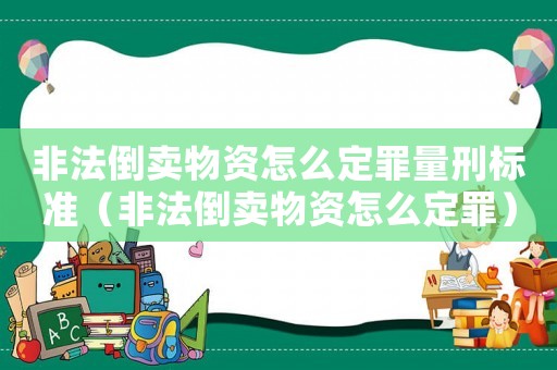非法倒賣物資怎么定罪量刑標準（非法倒賣物資怎么定罪）
