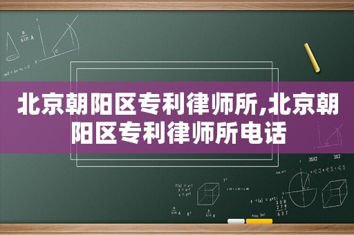 北京朝陽區專利律師所,北京朝陽區專利律師所電話
