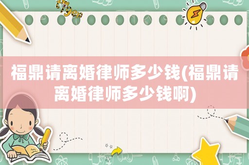 福鼎請離婚律師多少錢(福鼎請離婚律師多少錢啊)