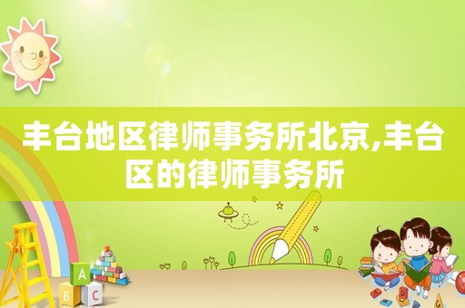 豐臺地區律師事務所北京,豐臺區的律師事務所