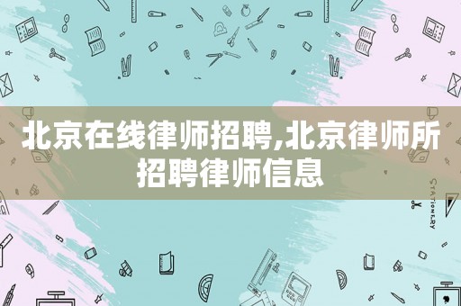 北京在線律師招聘,北京律師所招聘律師信息