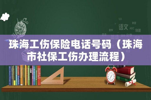珠海工傷保險電話號碼（珠海市社保工傷辦理流程）