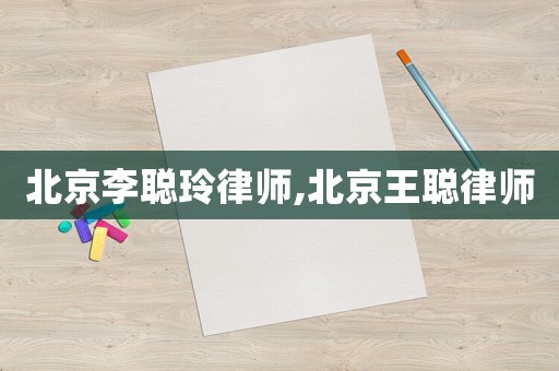 北京李聰玲律師,北京王聰律師