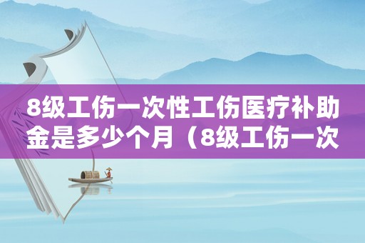 8級工傷一次性工傷醫療補助金是多少個月（8級工傷一次性工傷醫療補助金）