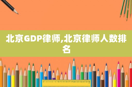 北京GDP律師,北京律師人數(shù)排名