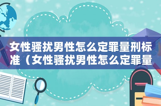 女性騷擾男性怎么定罪量刑標準（女性騷擾男性怎么定罪量刑）