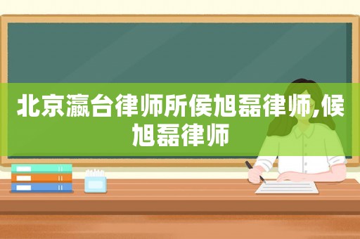 北京瀛臺律師所侯旭磊律師,候旭磊律師