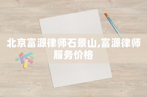 北京富源律師石景山,富源律師服務(wù)價(jià)格