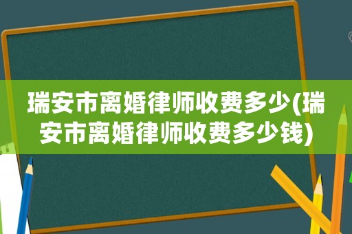 瑞安市離婚律師收費(fèi)多少(瑞安市離婚律師收費(fèi)多少錢)