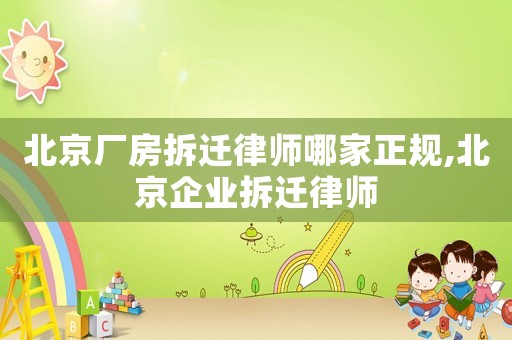 北京廠房拆遷律師哪家正規(guī),北京企業(yè)拆遷律師