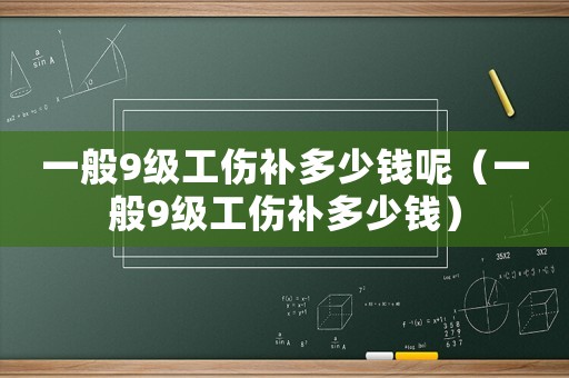 一般9級工傷補多少錢呢（一般9級工傷補多少錢）