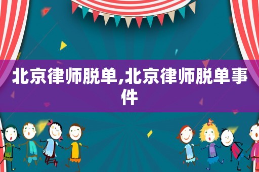 北京律師脫單,北京律師脫單事件
