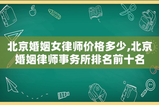 北京婚姻女律師價格多少,北京婚姻律師事務(wù)所排名前十名
