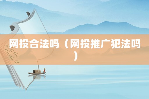 網(wǎng)投合法嗎（網(wǎng)投推廣犯法嗎）
