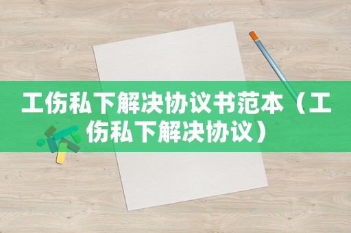工傷私下解決協議書范本（工傷私下解決協議）